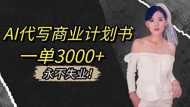 （16527期）AI代写商业计划书，一单3000+，提供接单渠道，主打长期稳定，永不失业-来福网创