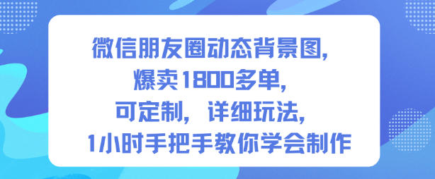 微信朋友圈动态背景图，爆卖1800多单，可定制，详细的玩法，1小时手把手教你学会制作【第一期】-来福网创