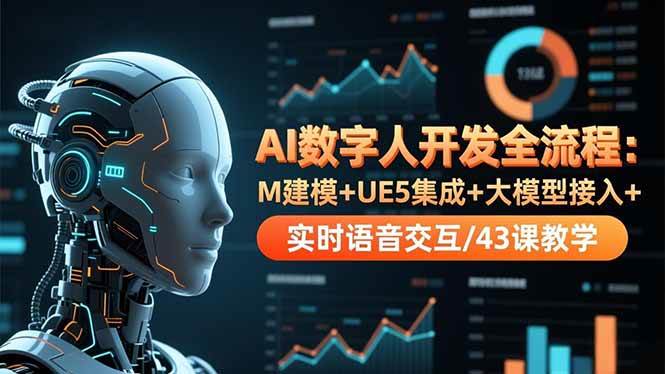 （16604期）AI数字人开发全流程：M建模+UE5集成+大模型接入+实时语音交互/43课教学-来福网创
