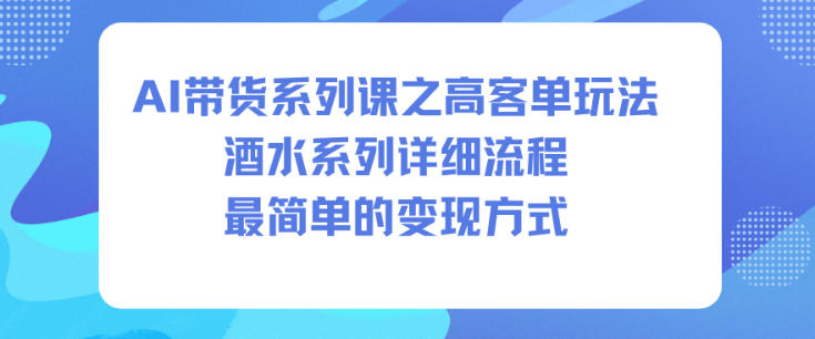 AI带货系列课之高客单玩法，酒水系列，详细流程，最简单的变现方式-来福网创