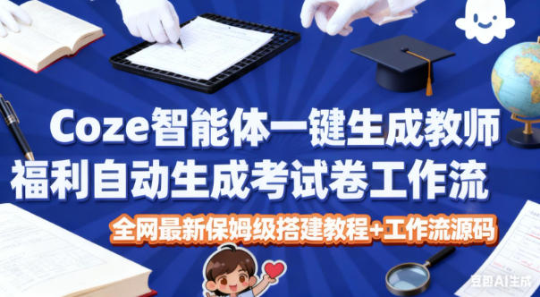 Coze智能体一键生成教师福利自动生成考试试卷工作流，全网最新保姆级搭建教程+工作流源码-来福网创