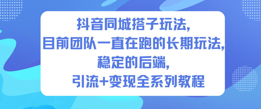 抖音同城搭子玩法，目前团队一直在跑的长期玩法，稳定的后端，引流+变现全系列教程-来福网创