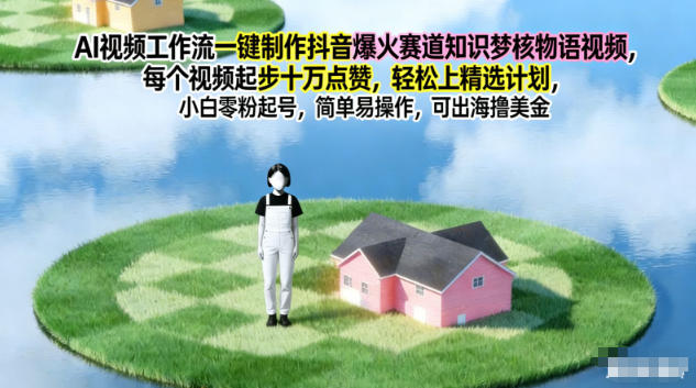 AI视频工作流一键制作抖音爆火赛道知识梦核物语视频，每个视频起步10W点赞，轻松上精选计划-来福网创