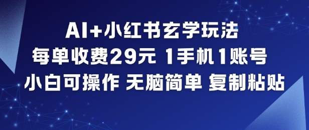 AI+小红书玄学玩法，每单收费29米，1手机1账号，小白可操作，无脑简单复制粘贴-来福网创