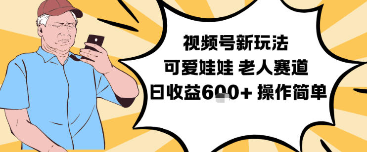 视频号新玩法，可爱娃娃视频制作教学，老人赛道，日收益6张+操作简单-来福网创