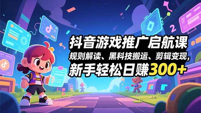 （16798期）抖音游戏推广启航课，规则解读、黑科技搬运、剪辑变现，新手轻松日赚300+-来福网创