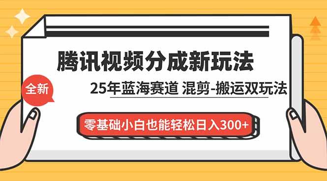 （16796期）腾讯视频分成计划最新教程：25年蓝海赛道，混剪、搬运双玩法，零基础小白也能轻松日入300+-来福网创