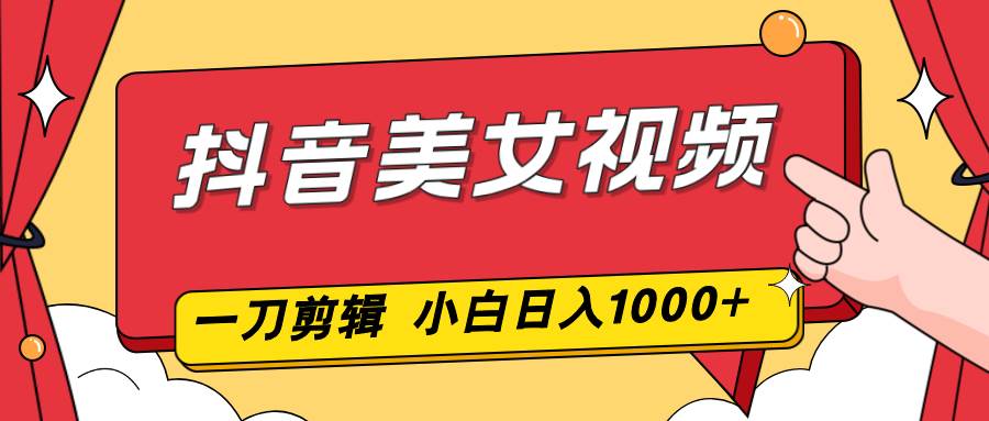 （16873期）抖音美女视频，一刀不剪，两分钟一条视频，小白轻松上手，日入1000-来福网创