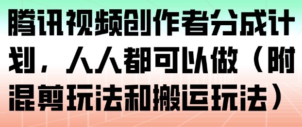 腾讯视频创作者分成计划，人人都可以做（附混剪玩法和搬运玩法）-来福网创