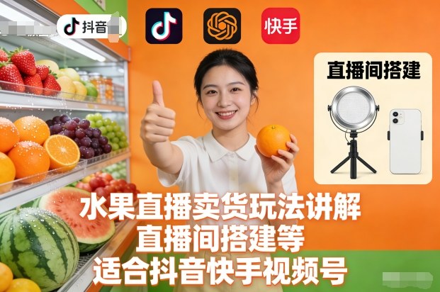 水果直播卖货玩法讲解、直播间搭建等，适合抖音快手视频号-来福网创