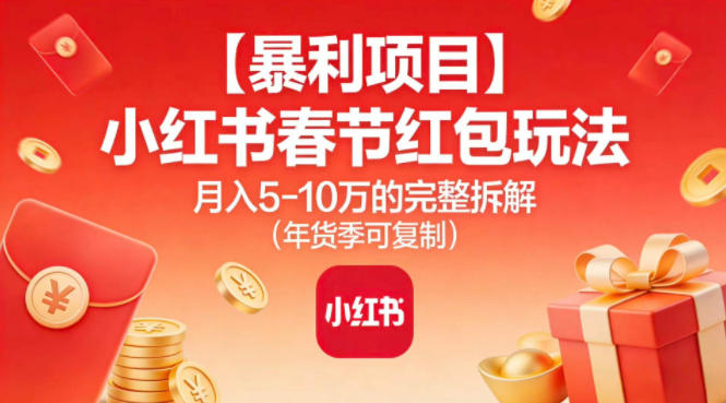【暴利项目】小红书春节红包玩法月入5W的完整拆解（年货季可复制）-来福网创