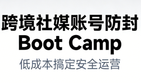 跨境社媒账号防封Boot Camp，低成本搞定社媒账号安全与长期运营-来福网创
