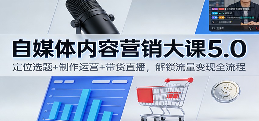 自媒体内容营销大课5.0：定位选题+制作运营+带货直播，解锁流量变现全流程-来福网创