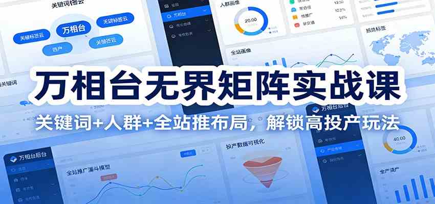 万相台无界矩阵实战课：关键词+人群+全站推布局，解锁高投产玩法-来福网创