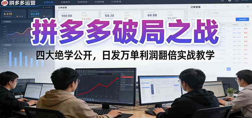 拼多多破局之战：四大绝学公开，日发万单利润翻倍实战教学-来福网创