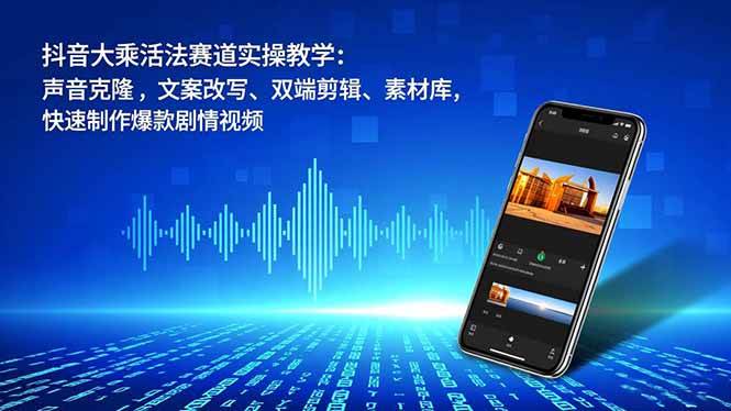（16863期）抖音大乘活法赛道实操教学：声音克隆，文案改写、双端剪辑、素材库，快速制作爆款剧情视频-来福网创