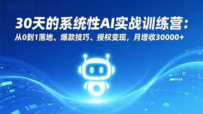 （16917期）30天的系统性AI实战训练营：从0到1落地、爆款技巧、授权变现，月增收30000+-来福网创