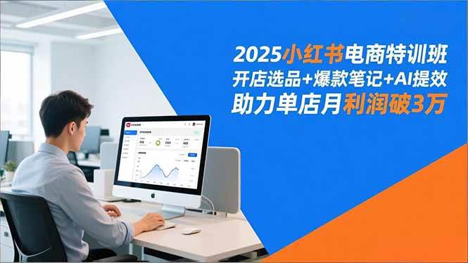 （16902期）2025小红书电商特训班，开店选品+爆款笔记+AI提效，助力单店月利润破3万-来福网创