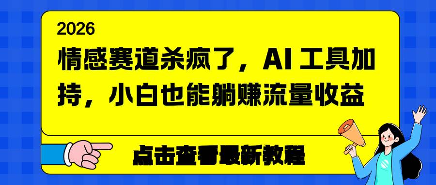 （16930期）情感赛道杀疯了，AI 工具加持，小白也能躺赚流量收益-来福网创