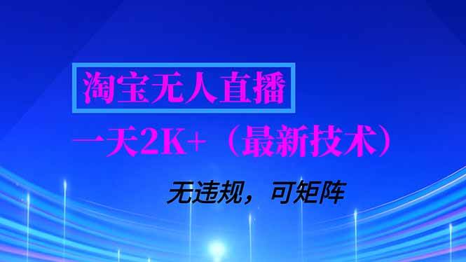 （16920期）淘宝无人直播【最新技术】，独家方法，一天搞2K+，无违规封号，支持矩阵操作，长期稳定-来福网创